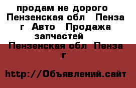продам не дорого - Пензенская обл., Пенза г. Авто » Продажа запчастей   . Пензенская обл.,Пенза г.